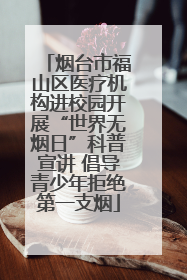 烟台市福山区医疗机构进校园开展“世界无烟日”科普宣讲 倡导青少年拒绝第一支烟