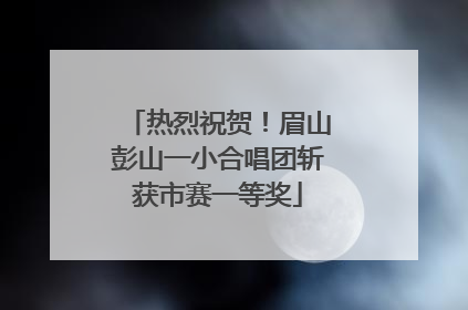 热烈祝贺！眉山彭山一小合唱团斩获市赛一等奖