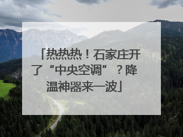 热热热！石家庄开了“中央空调”？降温神器来一波