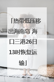 热带低压移出海南岛 海口三港26日13时恢复运输