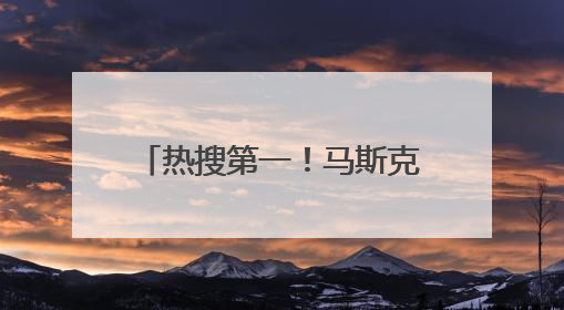 热搜第一！马斯克称特朗普的名字在爱泼斯坦文件里