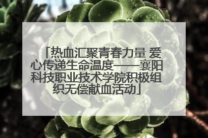 热血汇聚青春力量 爱心传递生命温度——襄阳科技职业技术学院积极组织无偿献血活动