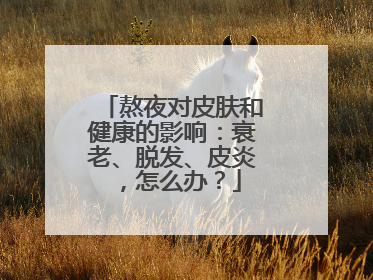熬夜对皮肤和健康的影响：衰老、脱发、皮炎，怎么办？