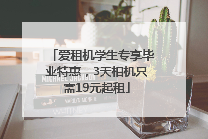 爱租机学生专享毕业特惠，3天相机只需19元起租