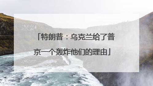 特朗普：乌克兰给了普京一个轰炸他们的理由
