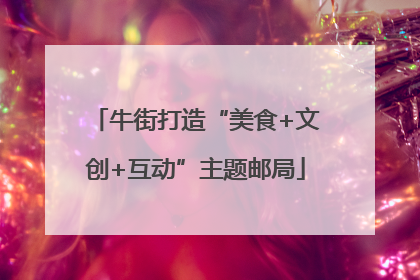 牛街打造“美食+文创+互动”主题邮局
