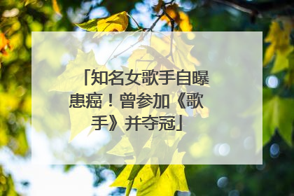 知名女歌手自曝患癌！曾参加《歌手》并夺冠