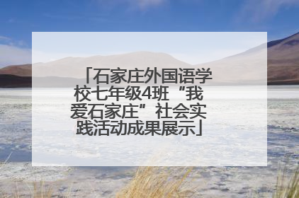 石家庄外国语学校七年级4班“我爱石家庄”社会实践活动成果展示