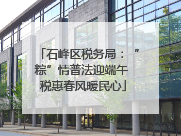 石峰区税务局：“粽”情普法迎端午 税惠春风暖民心