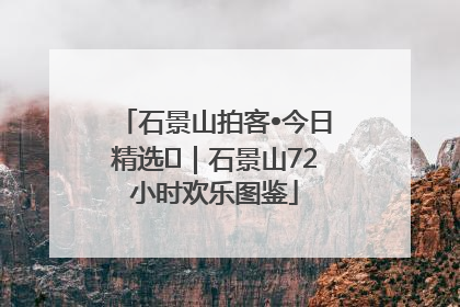 石景山拍客•今日精选⑲｜石景山72小时欢乐图鉴
