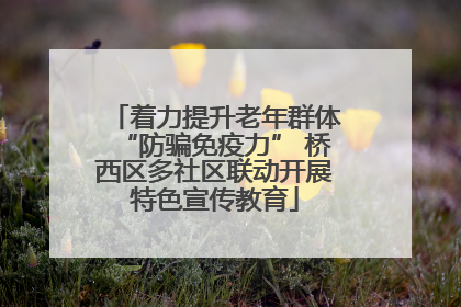 着力提升老年群体“防骗免疫力” 桥西区多社区联动开展特色宣传教育