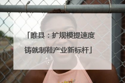 睢县：扩规模提速度 铸就制鞋产业新标杆