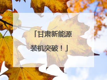 甘肃新能源装机突破！