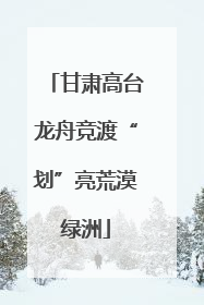 甘肃高台龙舟竞渡“划”亮荒漠绿洲