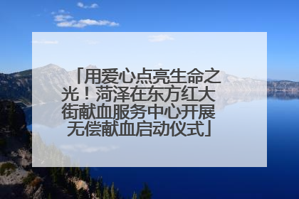 用爱心点亮生命之光！菏泽在东方红大街献血服务中心开展无偿献血启动仪式