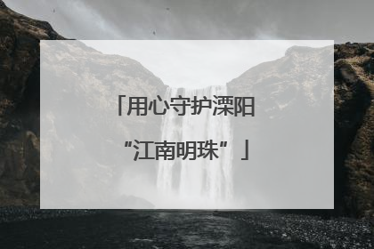 用心守护溧阳“江南明珠”