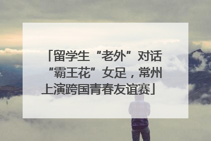 留学生“老外”对话“霸王花”女足，常州上演跨国青春友谊赛