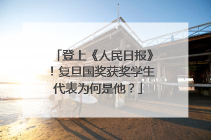 登上《人民日报》！复旦国奖获奖学生代表为何是他？