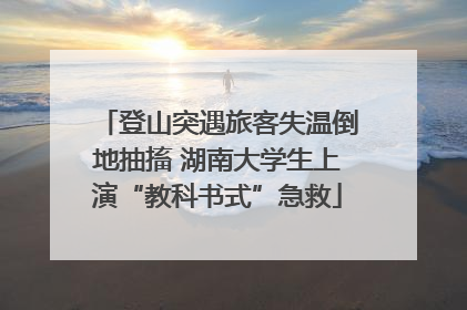 登山突遇旅客失温倒地抽搐 湖南大学生上演“教科书式”急救