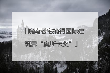 皖南老宅摘得国际建筑界“奥斯卡奖”