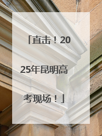 直击！2025年昆明高考现场！