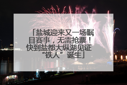 盐城迎来又一场瞩目赛事，无需抢票！快到盐都大纵湖见证“铁人”诞生