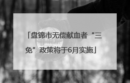 盘锦市无偿献血者“三免”政策将于6月实施