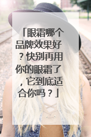 眼霜哪个品牌效果好？快别再用你的眼霜了，它到底适合你吗？