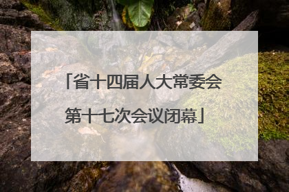 省十四届人大常委会第十七次会议闭幕