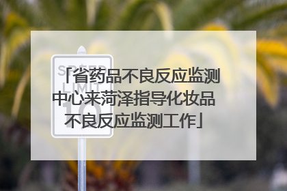 省药品不良反应监测中心来菏泽指导化妆品不良反应监测工作