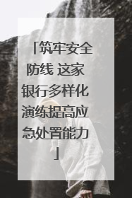 筑牢安全防线 这家银行多样化演练提高应急处置能力