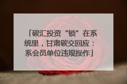 碳汇投资“锁”在系统里，甘肃碳交回应：系会员单位违规操作