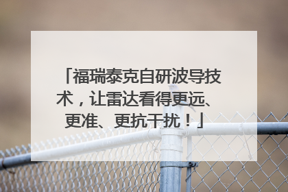 福瑞泰克自研波导技术，让雷达看得更远、更准、更抗干扰！