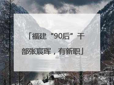 福建“90后”干部张宸珲，有新职