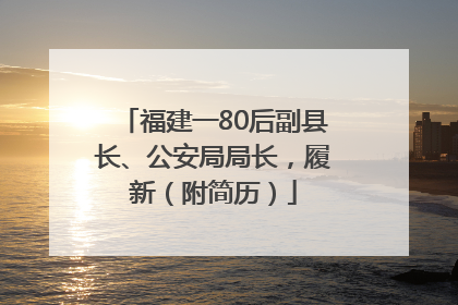 福建一80后副县长、公安局局长，履新（附简历）