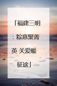 福建三明：粽意聚菁英 关爱暖征途