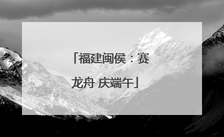 福建闽侯：赛龙舟 庆端午