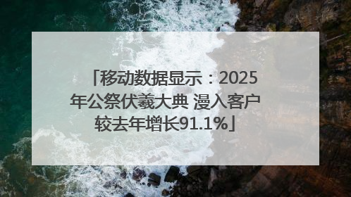 移动数据显示：2025年公祭伏羲大典 漫入客户较去年增长91.1%