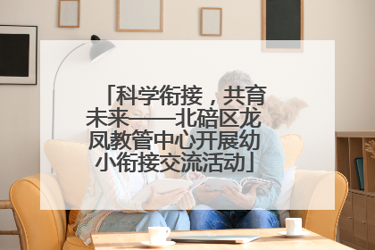 科学衔接，共育未来——北碚区龙凤教管中心开展幼小衔接交流活动
