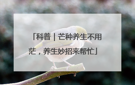 科普｜芒种养生不用茫，养生妙招来帮忙