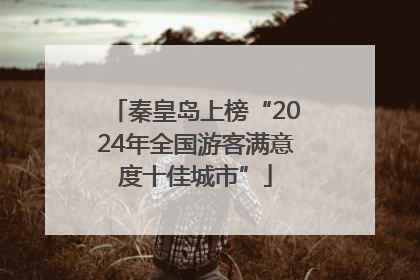 秦皇岛上榜“2024年全国游客满意度十佳城市”