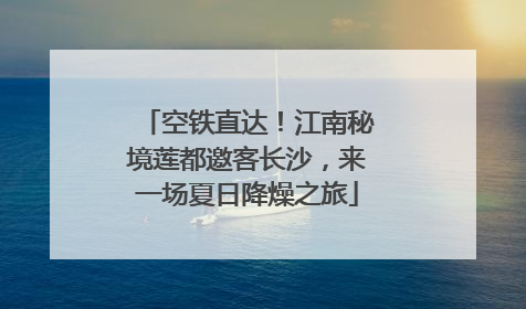 空铁直达！江南秘境莲都邀客长沙，来一场夏日降燥之旅
