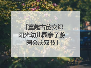 童趣古韵交织 阳光幼儿园亲子游园会庆双节