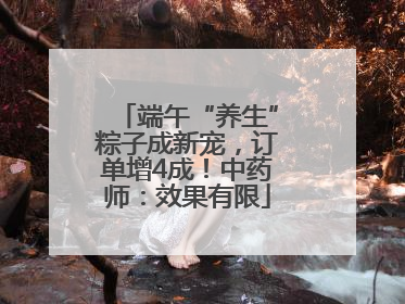 端午“养生”粽子成新宠，订单增4成！中药师：效果有限