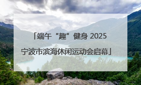 端午“趣”健身 2025宁波市滨海休闲运动会启幕