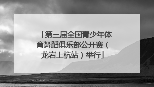 第三届全国青少年体育舞蹈俱乐部公开赛（龙岩上杭站）举行