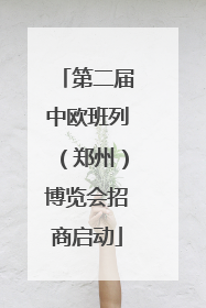 第二届中欧班列（郑州）博览会招商启动