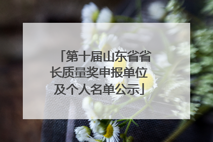 第十届山东省省长质量奖申报单位及个人名单公示