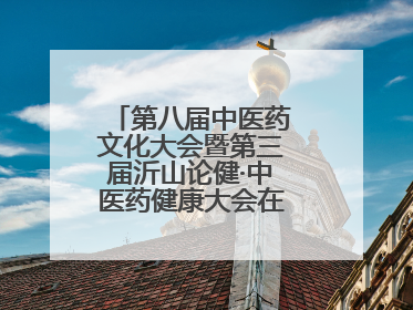 第八届中医药文化大会暨第三届沂山论健·中医药健康大会在潍坊临朐开幕