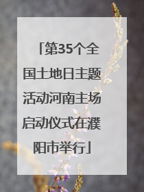 第35个全国土地日主题活动河南主场启动仪式在濮阳市举行
